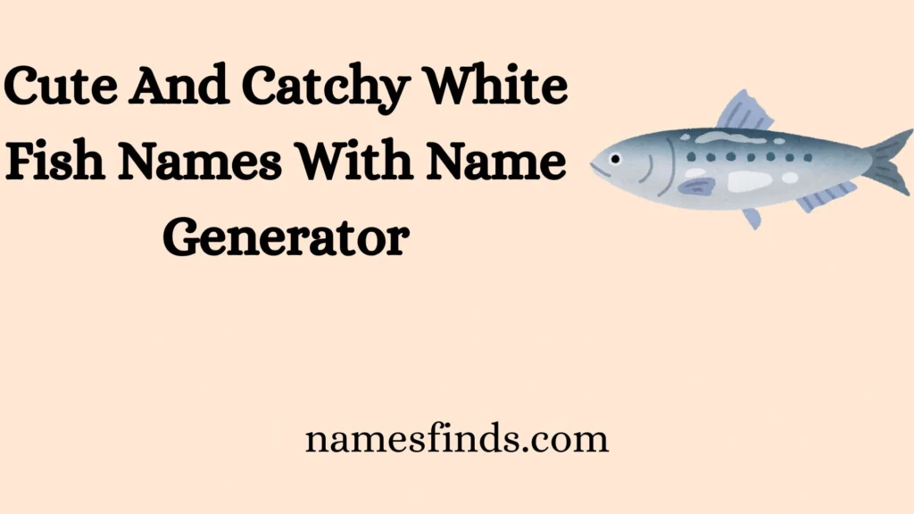 Cute And Catchy White Fish Names With Name Generator