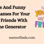 Cute And Funny Nicknames For Your Best Friends With Name Generator